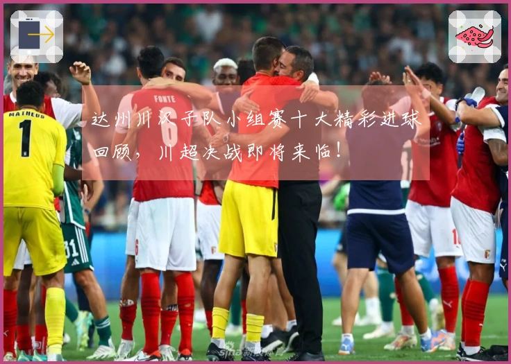 达州川汉子队小组赛十大精彩进球回顾，川超决战即将来临！