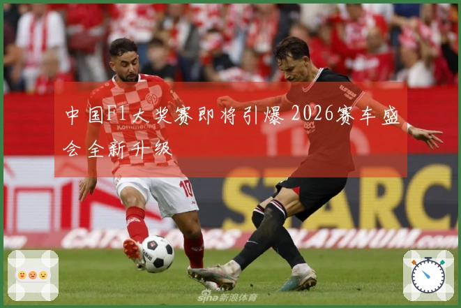 中国F1大奖赛即将引爆 2026赛车盛会全新升级