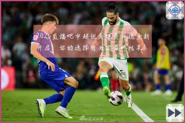 2026直播吧中超优秀球员评选全新开启：你的选择将决定最终结果！