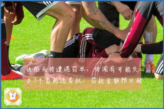 快船或将遭遇罚单，传闻有可能失去3个首轮选秀权，罚款金额预计超3000万美元