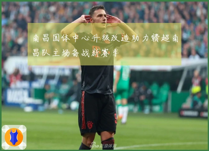 南昌国体中心升级改造助力赣超南昌队主场备战新赛季